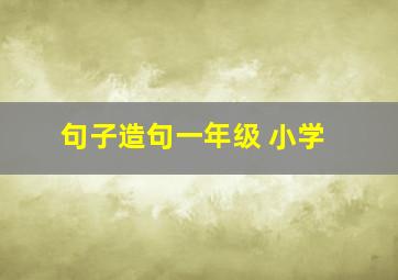 句子造句一年级 小学